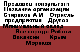 Продавец-консультант › Название организации ­ Стариков А.И › Отрасль предприятия ­ Другое › Минимальный оклад ­ 14 000 - Все города Работа » Вакансии   . Крым,Морская